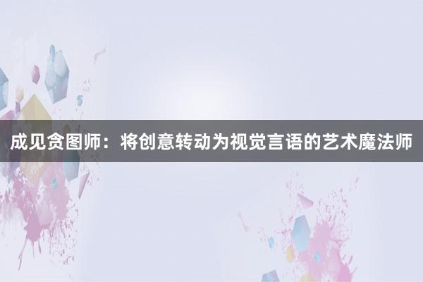 成见贪图师：将创意转动为视觉言语的艺术魔法师
