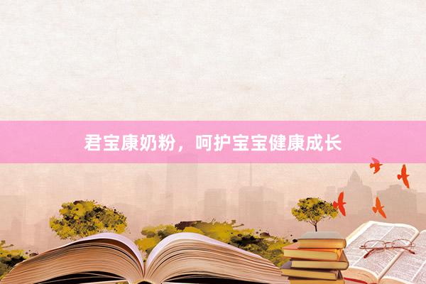 君宝康奶粉，呵护宝宝健康成长