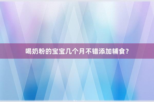 喝奶粉的宝宝几个月不错添加辅食？