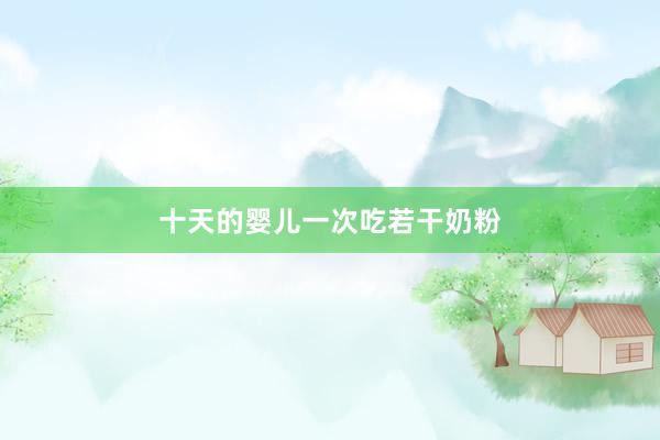 十天的婴儿一次吃若干奶粉