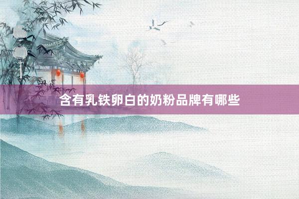 含有乳铁卵白的奶粉品牌有哪些