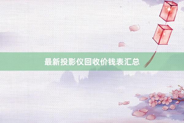最新投影仪回收价钱表汇总