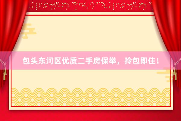 包头东河区优质二手房保举，拎包即住！
