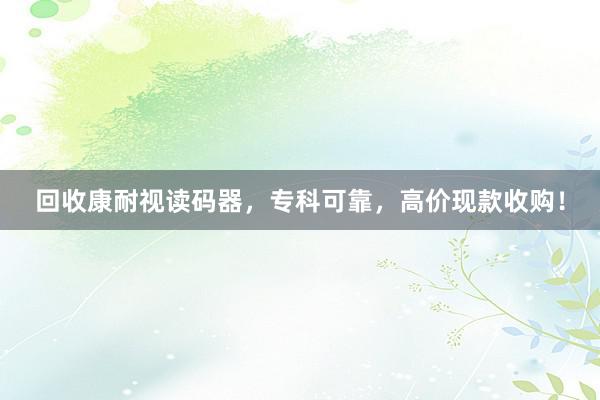 回收康耐视读码器，专科可靠，高价现款收购！